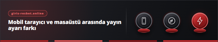 Mobil tarayıcı ve masaüstü arasında yayın ayarı farkı | giris-resbet.online